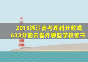 2015浙江高考理科分数线633分能去省外哪些学校读书