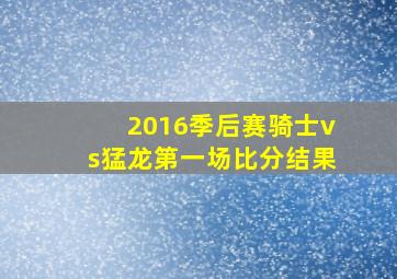 2016季后赛骑士vs猛龙第一场比分结果