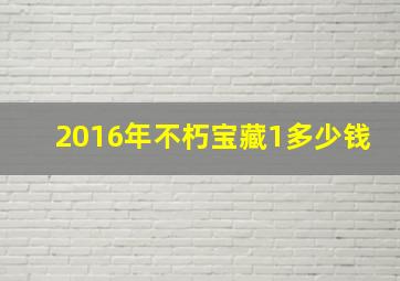 2016年不朽宝藏1多少钱