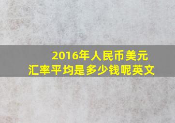 2016年人民币美元汇率平均是多少钱呢英文