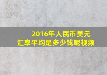 2016年人民币美元汇率平均是多少钱呢视频