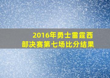 2016年勇士雷霆西部决赛第七场比分结果