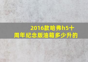 2016款哈弗h5十周年纪念版油箱多少升的