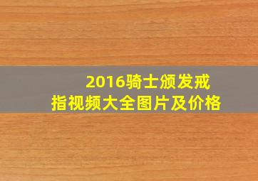 2016骑士颁发戒指视频大全图片及价格