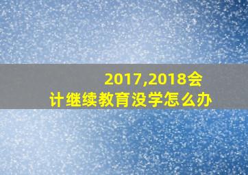 2017,2018会计继续教育没学怎么办