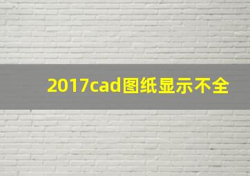 2017cad图纸显示不全