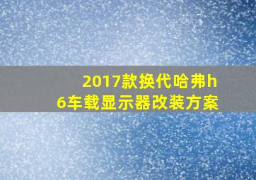 2017款换代哈弗h6车载显示器改装方案