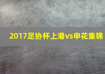 2017足协杯上港vs申花集锦