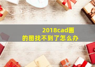 2018cad画的图找不到了怎么办