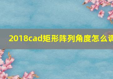 2018cad矩形阵列角度怎么调