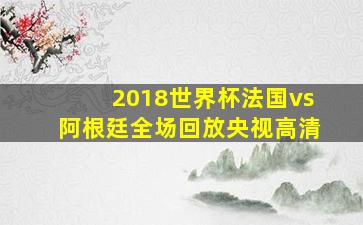 2018世界杯法国vs阿根廷全场回放央视高清