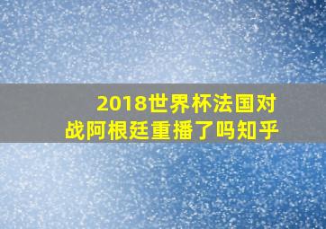 2018世界杯法国对战阿根廷重播了吗知乎