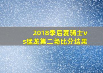 2018季后赛骑士vs猛龙第二场比分结果