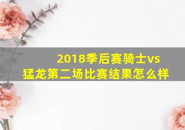 2018季后赛骑士vs猛龙第二场比赛结果怎么样