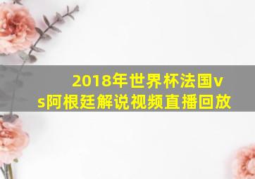 2018年世界杯法国vs阿根廷解说视频直播回放