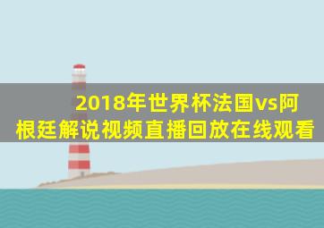 2018年世界杯法国vs阿根廷解说视频直播回放在线观看