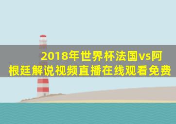 2018年世界杯法国vs阿根廷解说视频直播在线观看免费