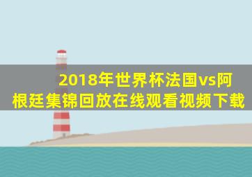 2018年世界杯法国vs阿根廷集锦回放在线观看视频下载