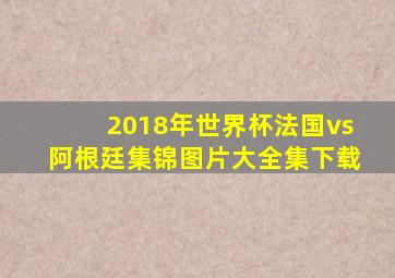 2018年世界杯法国vs阿根廷集锦图片大全集下载