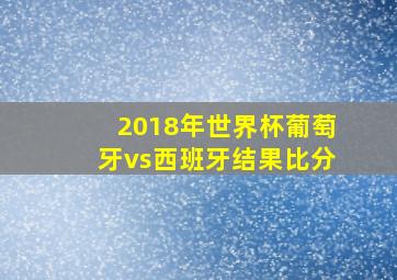 2018年世界杯葡萄牙vs西班牙结果比分