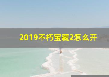 2019不朽宝藏2怎么开