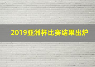 2019亚洲杯比赛结果出炉