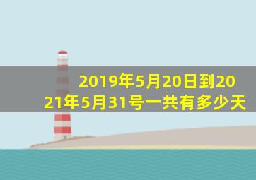 2019年5月20日到2021年5月31号一共有多少天