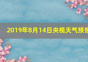 2019年8月14日央视天气预报