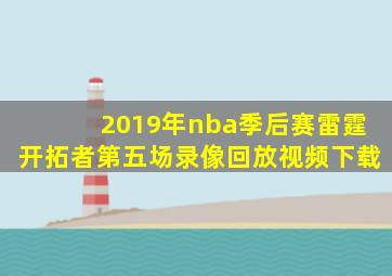 2019年nba季后赛雷霆开拓者第五场录像回放视频下载