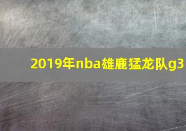 2019年nba雄鹿猛龙队g3