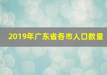 2019年广东省各市人口数量