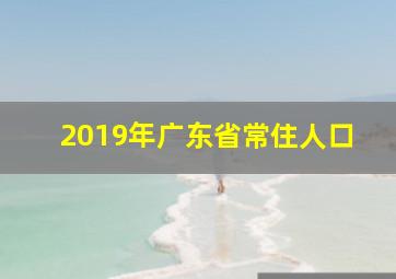 2019年广东省常住人口