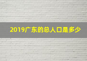 2019广东的总人口是多少