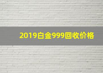 2019白金999回收价格