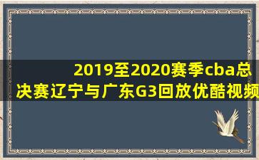 2019至2020赛季cba总决赛辽宁与广东G3回放优酷视频