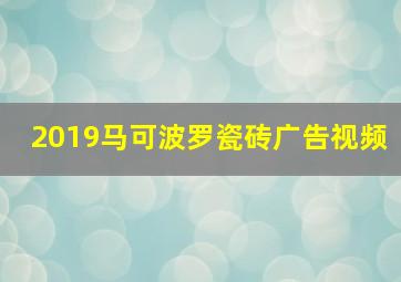 2019马可波罗瓷砖广告视频