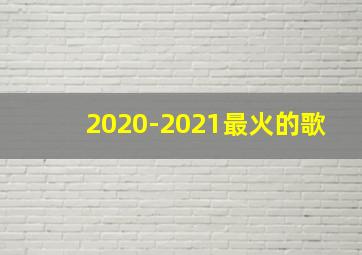 2020-2021最火的歌