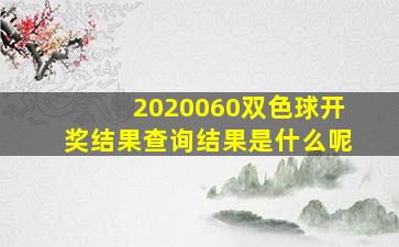 2020060双色球开奖结果查询结果是什么呢