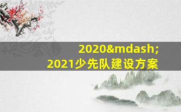 2020—2021少先队建设方案