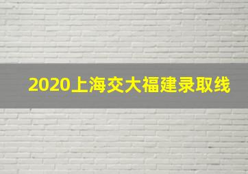 2020上海交大福建录取线