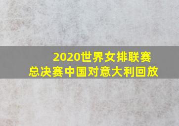 2020世界女排联赛总决赛中国对意大利回放