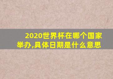 2020世界杯在哪个国家举办,具体日期是什么意思