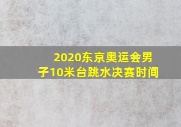 2020东京奥运会男子10米台跳水决赛时间