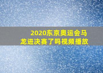 2020东京奥运会马龙进决赛了吗视频播放