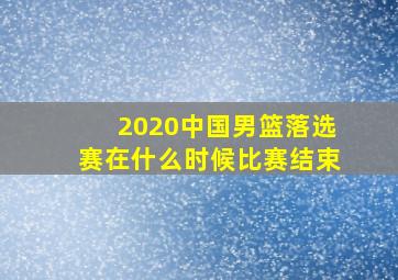 2020中国男篮落选赛在什么时候比赛结束