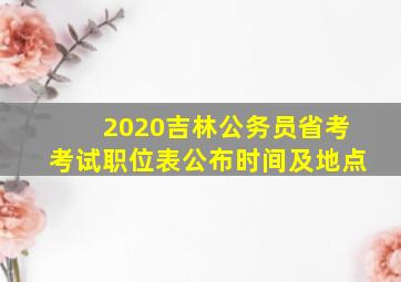 2020吉林公务员省考考试职位表公布时间及地点