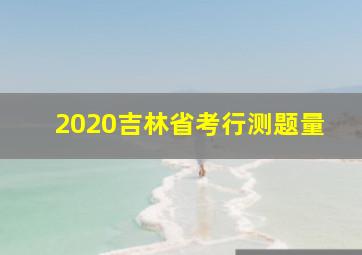 2020吉林省考行测题量