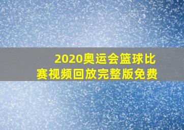 2020奥运会篮球比赛视频回放完整版免费