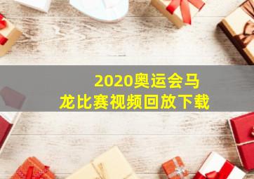 2020奥运会马龙比赛视频回放下载