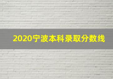 2020宁波本科录取分数线